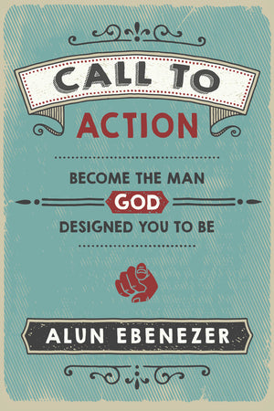 Call to Action: Become the Man God Designed You to Be by Alun Ebenezer