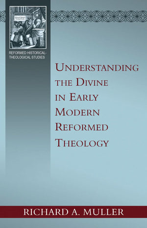 Understanding the Divine in Early Modern Reformed Theology by Richard A. Muller