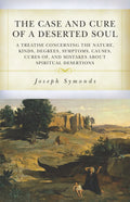 Case and Cure of a Deserted Soul, The: A Treatise concerning the Nature, Kinds, Degrees, Symptoms, Causes, Cures of, and Mistakes about Spiritual Desertions by Joseph Symonds