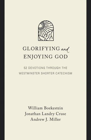 Glorifying and Enjoying God: 52 Devotions through the Westminster Shorter Catechism (Gift Edition) by Boekestein, Cruse and Miller