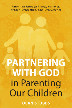 Partnering with God in Parenting Our Children: Parenting Through Prayer, Patience, Proper Perspective, and Perseverance