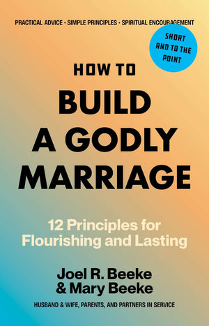 How to Build a Godly Marriage: 12 Principles for Flourishing and Lasting