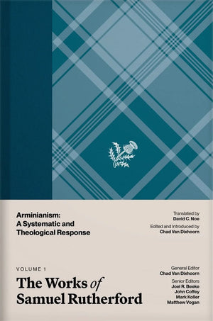 Works of Samuel Rutherford, Volume 1 - Arminianism: A Systematic and Theological Response