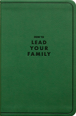 How to Lead Your Family: A Guide for Men Wanting to Be More (Gift Edition)