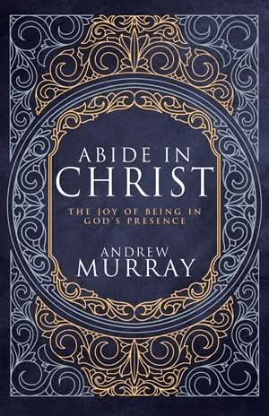 Abide in Christ: The Joy of Being in God's Presence (Deluxe Gift Edition) by Andrew Murray