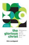 Glorious Christ, The: Meditations on His Person, Work, and Love by Kris Lundgaard