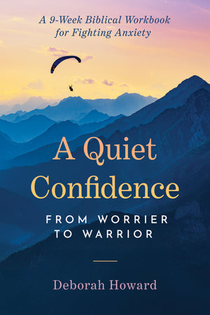 Quiet Confidence, A: From Worrier to Warrior, A 9-Week Biblical Workbook for Fighting Anxiety