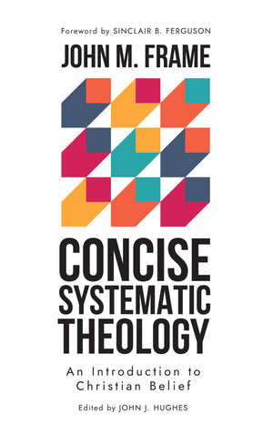 Concise Systematic Theology: An Introduction to Christian Belief by John M. Frame