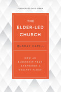 Elder-Led Church, The: How an Eldership Team Shepherds a Healthy Flock by Murray Capill