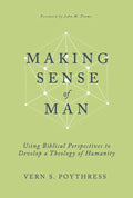 Making Sense of Man: Using Biblical Perspectives to Develop a Theology of Humanity by Vern S. Poythress