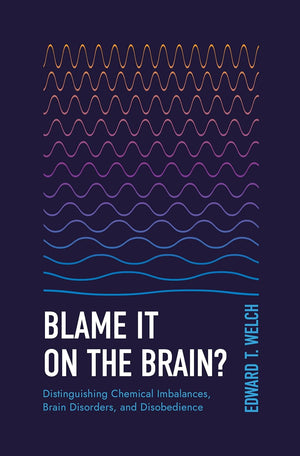 Blame It on the Brain? Distinguishing Chemical Imbalances, Brain Disorders, and Disobedience by Edward T. Welch