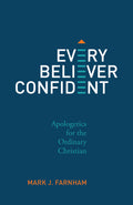 Every Believer Confident: Apologetics for the Ordinary Christian by Mark J. Farnham
