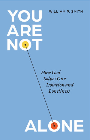 You Are Not Alone: How God Solves Our Isolation and Loneliness