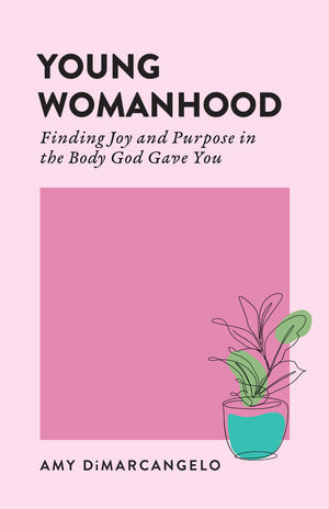 Young Womanhood: Finding Joy and Purpose in the Body God Gave You