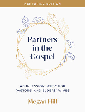 Partners in the Gospel: Mentoring Edition, An 8-Session Study for Pastors' and Elders' Wives