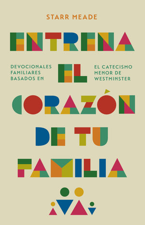 Entrena el corazón de tu familia: Devocionales familiares basados en el Catecismo Menor de Westminster