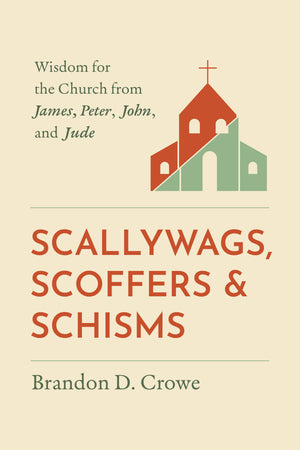 Scallywags, Scoffers, and Schisms: Wisdom for the Church from James, Peter, John, and Jude (2nd Edition)