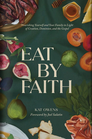 Eat by Faith: Nourishing Yourself and Your Family in Light of Creation, Dominion, and the Gospel