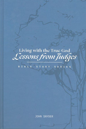 Living with the True God: Lessons from Judges Workbook by John Snyder