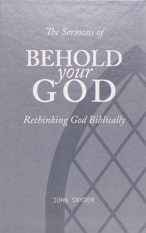 Sermons of Behold Your God, The: Rethinking God Biblically by John Snyder
