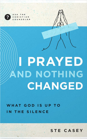 I Prayed And Nothing Changed: What God is Up to in The Silence by Ste Casey