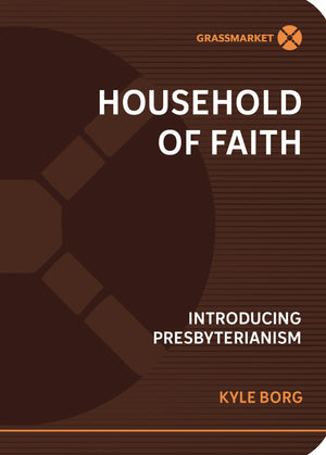Household of Faith: Introducing Presbyterianism by Kyle Borg
