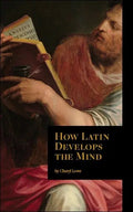 How Latin Develops the Mind by Cheryl Lowe