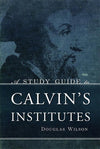A Study Guide to Calvin's Institutes by Wilson, Douglas (9781591280866) Reformers Bookshop