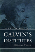 A Study Guide to Calvin's Institutes by Wilson, Douglas (9781591280866) Reformers Bookshop