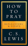 How To Pray Reflections Essays by C. S. Lewis