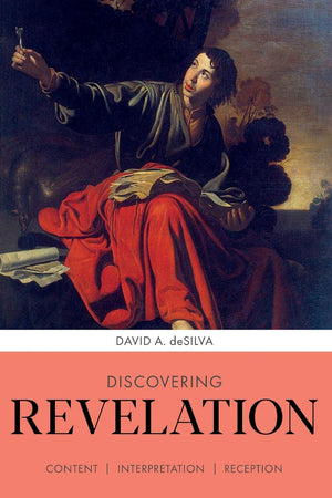 Discovering Revelation: Content, Interpretation, Reception by David A. Desilva