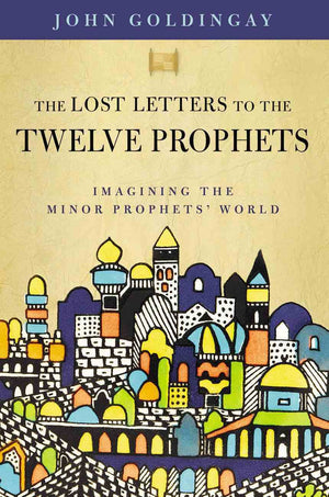 Lost Letters to the Twelve Prophets, The by Dr. John Goldingay