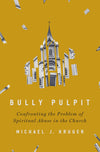 Bully Pulpit: Confronting the Problem of Spiritual Abuse in the Church by Michael J. Kruger
