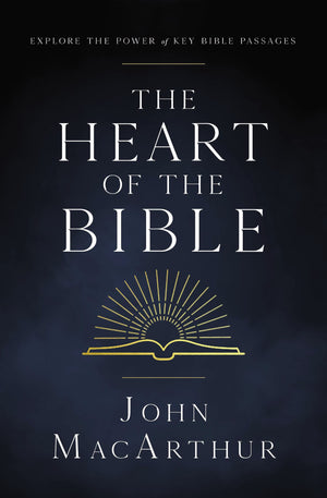 Heart of the Bible, The: Explore the Power of Key Bible Passages by John Macarthur