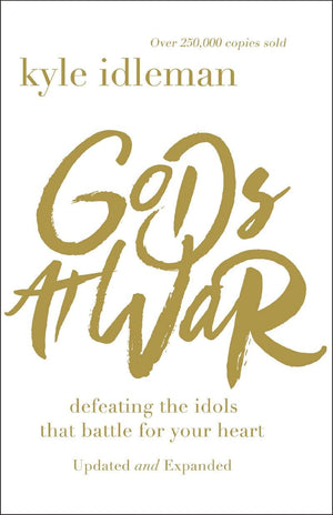Gods At War Defeating The Idols That Battle For Your Heart Kyle Idleman
