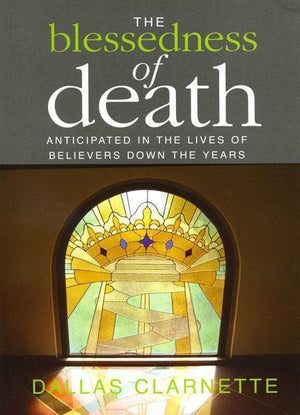 9780646514017-Blessedness of Death, The: Anticipated in the Lives of Believers Down the Years-Clarnette, Dallas