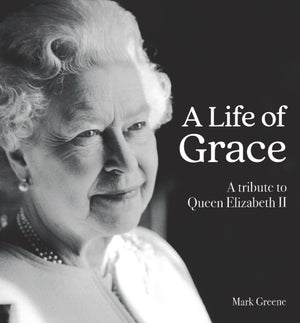 Life of Grace, A: A Tribute to Queen Elizabeth II by Mark Greene