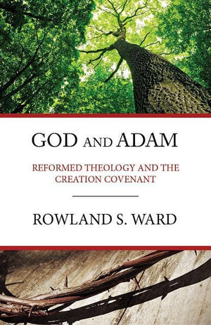 God and Adam: Reformed Theology and the Creation Covenant by Ward, Rowland (9780648539902) Reformers Bookshop