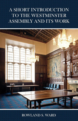 A Short Introduction to the Westminster Assembly and its Work by Ward, Rowland (9780648539940) Reformers Bookshop
