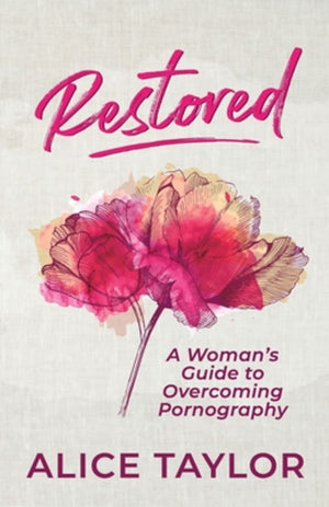 Restored: A Woman's Guide to Overcoming Pornography by Alice Taylor