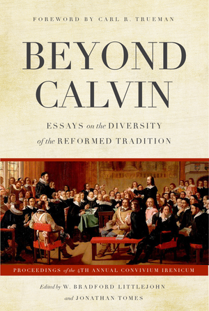 Beyond Calvin: Essays on the Diversity of the Reformed Tradition by W. Bradford Littlejohn; Jonathan Tomes (Editors)