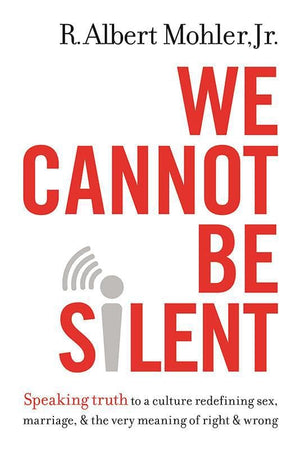 9780718032487-We Cannot Be Silent: Speaking Truth To A Culture Redefining Sex, Marriage, And The Very Meaning Of Right And Wrong-Mohler Jr., R. Albert