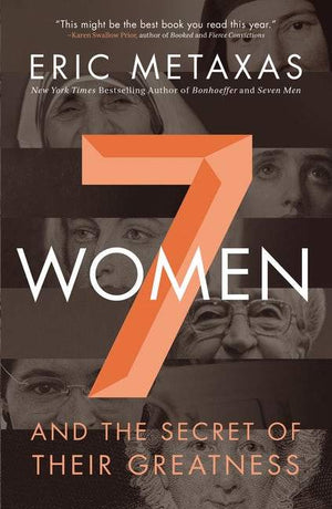 7 (Seven) Women and the Secret of Their Greatness by Metaxas, Eric (9780718088132) Reformers Bookshop