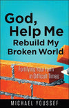 God, Help Me Rebuild My Broken World: Fortifying Your Faith in Difficult Times