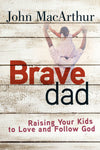 Brave Dad: Raising Your Kids to Love and Follow God by MacArthur, John (9780736965248) Reformers Bookshop