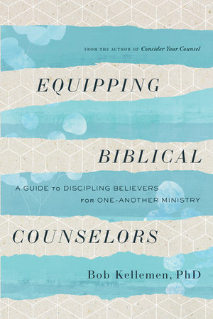 Equipping Biblical Counselors: A Guide to Discipling Believers for One-Another Ministry by Bob Kellemen