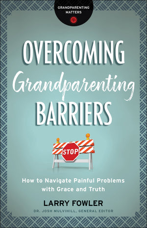 Overcoming Grandparenting Barriers How to Navigate Painful Problems with Grace and Truth by Mulvihill, Josh & Fowler, Larry (9780764231322) Reformers Bookshop