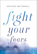 Fight Your Fears: Trusting God’s Character and Promises When You Are Afraid by Wetherell, Kristen (9780764234378) Reformers Bookshop