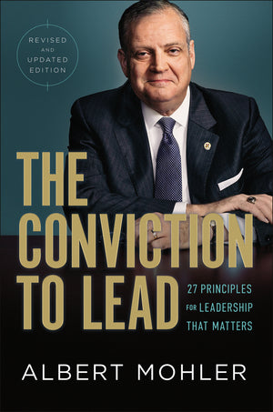 Conviction to Lead, The: 27 Principles for Leadership That Matters (Revised and Updated Edition) by Albert Mohler