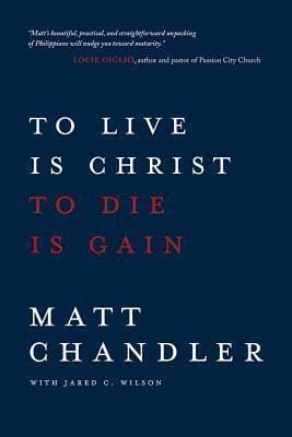To Live is Christ to Die is Gain by Chandler, Matt (9780781412179) Reformers Bookshop